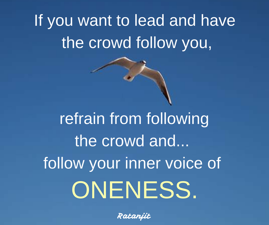 “If you want to lead and have the crowd follow you, refrain
from following the crowd and&hellip;follow your inner voice of Oneness.”

