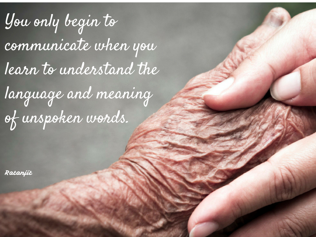You only begin to communicate when you learn to understand the language and meaning of unspoken words.