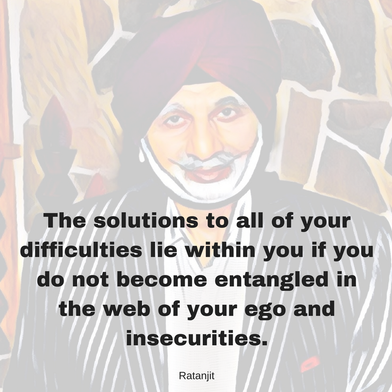 “The solutions to all of your
difficulties lie within you if you do not become entangled in the web of your
ego and insecurities.”

